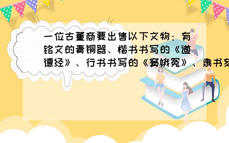 一位古董商要出售以下文物：有铭文的青铜器、楷书书写的《道德经》、行书书写的《窦娥冤》、隶书刻写的竹简.他最可能是下列何时何地的商人A.东汉的洛阳 B.唐末的长安 C.北宋的开封 D.