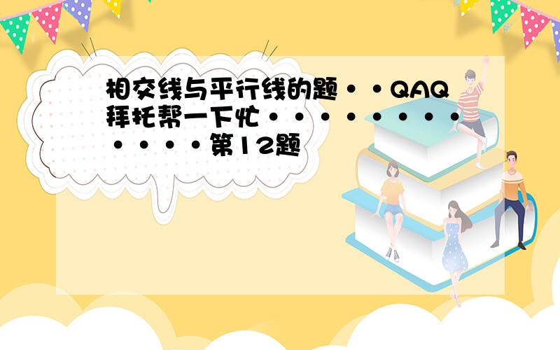 相交线与平行线的题··QAQ拜托帮一下忙············第12题