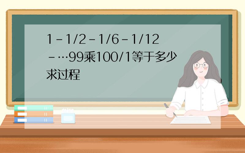 1-1/2-1/6-1/12-…99乘100/1等于多少求过程