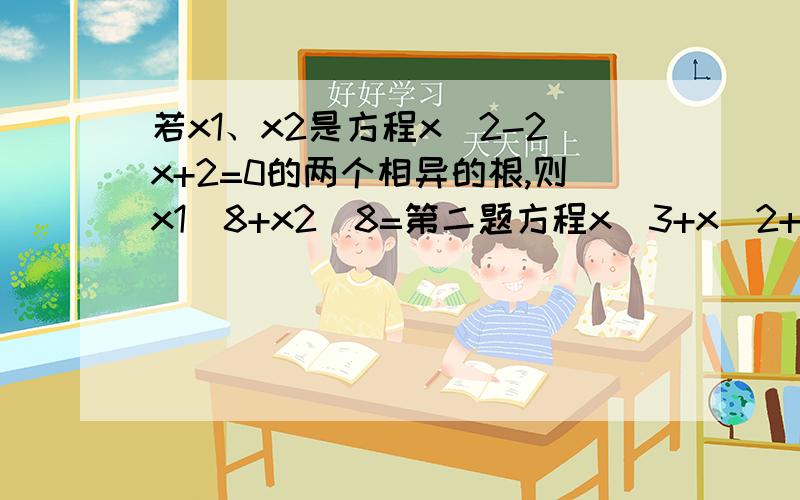 若x1、x2是方程x^2-2x+2=0的两个相异的根,则x1^8+x2^8=第二题方程x^3+x^2+x+1=0在复数范围内的解是？