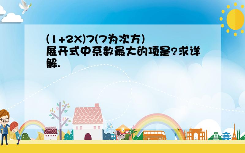 (1+2X)7(7为次方) 展开式中系数最大的项是?求详解.