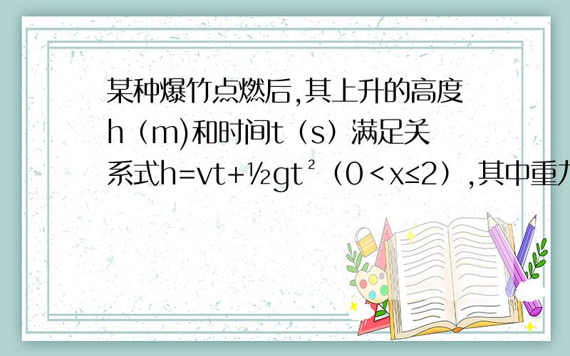 某种爆竹点燃后,其上升的高度h（m)和时间t（s）满足关系式h=vt+½gt²（0＜x≤2）,其中重力加速度g=10m/s²,这种爆竹点燃后以v=20m/s的速度上升.（1)这种爆竹在地面上点燃后,经过多少时