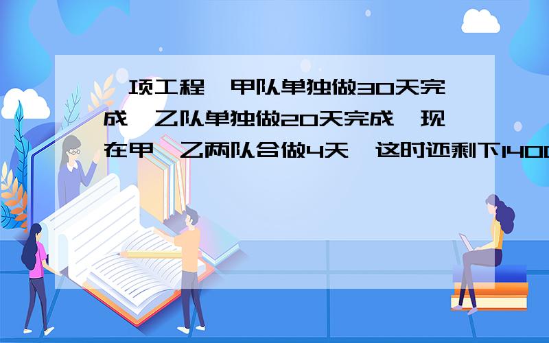 一项工程,甲队单独做30天完成,乙队单独做20天完成,现在甲,乙两队合做4天,这时还剩下1400米没完成,这项工程共有多少米?