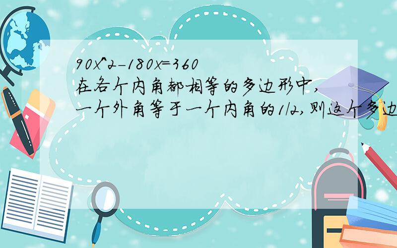 90x^2-180x=360在各个内角都相等的多边形中,一个外角等于一个内角的1/2,则这个多边形的边数是多少?