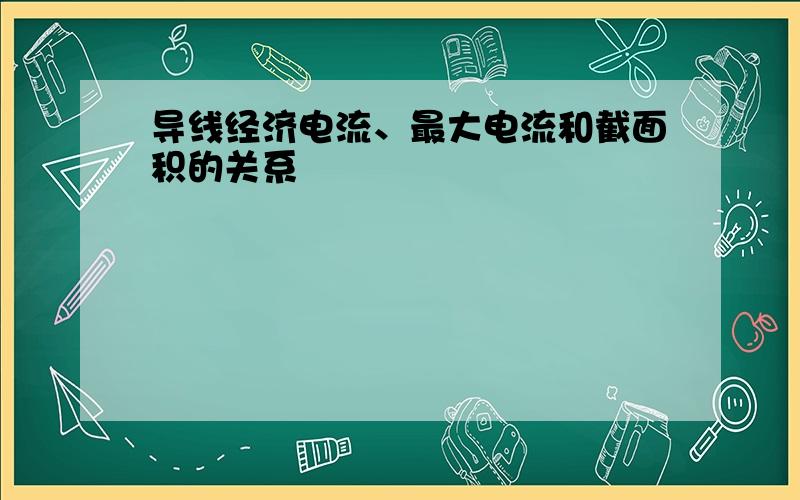 导线经济电流、最大电流和截面积的关系