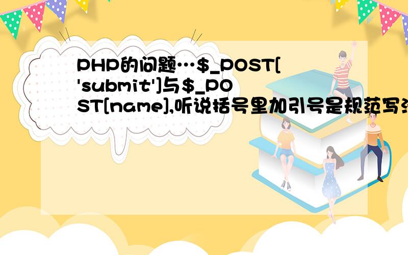 PHP的问题…$_POST['submit']与$_POST[name],听说括号里加引号是规范写法,但为何name加引号却运行不正确我问得不够具体,这个是写在sql语句中的,请看$sql=