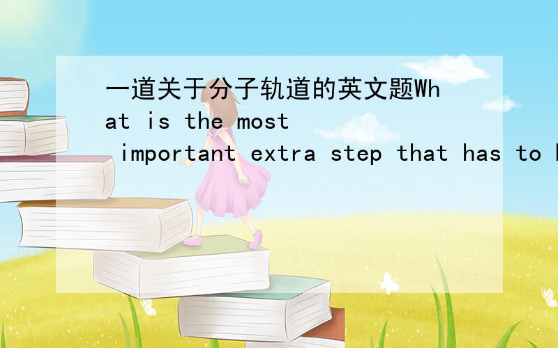 一道关于分子轨道的英文题What is the most important extra step that has to be included in the first approach technique for assigning electrons in a heteronuclear diatomic molecule?A Account for the effect of anti-bonding electron orbitals.