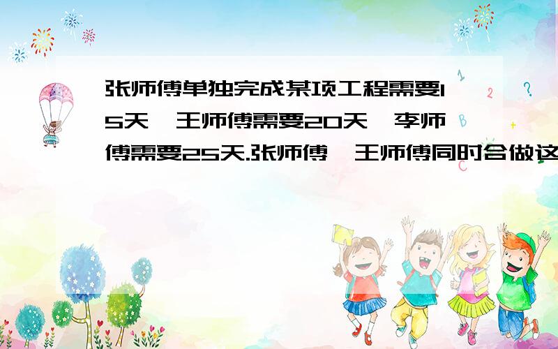 张师傅单独完成某项工程需要15天,王师傅需要20天,李师傅需要25天.张师傅、王师傅同时合做这项工程,多少天可以完成?现有张师傅做3天,剩下的工程由李师傅做,还需要多少天才能完成?