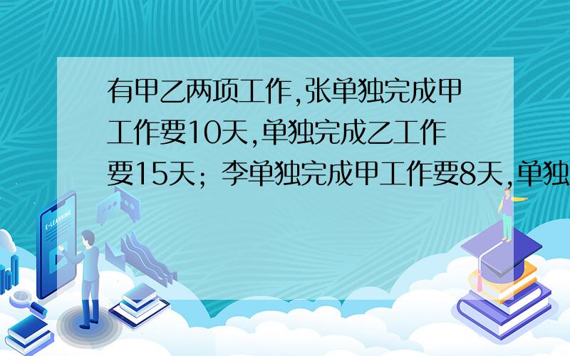 有甲乙两项工作,张单独完成甲工作要10天,单独完成乙工作要15天；李单独完成甲工作要8天,单独完成乙工作要13天.如果每项工作都可以由两人合做,那么这两项工作都完成最少需要多少天?