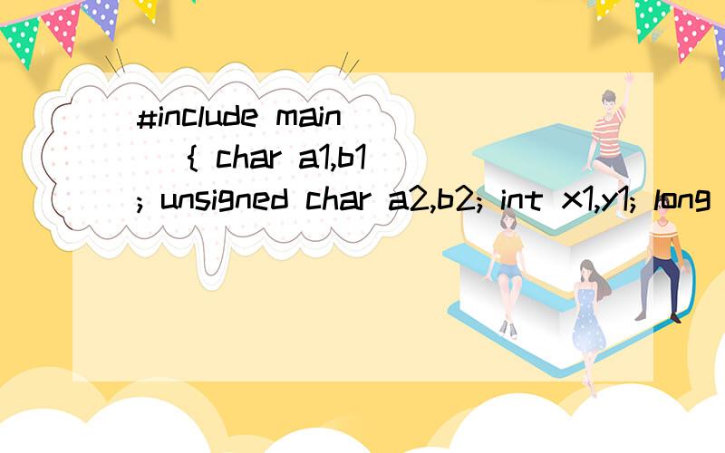 #include main() { char a1,b1; unsigned char a2,b2; int x1,y1; long x2,y2;a1=127; b1=129;a2=127; b2=129;x1=32767;y1=32769;x2=32767;y2=32769;printf(a1=%d,a2=%u,b1=%d,b2=%u\n