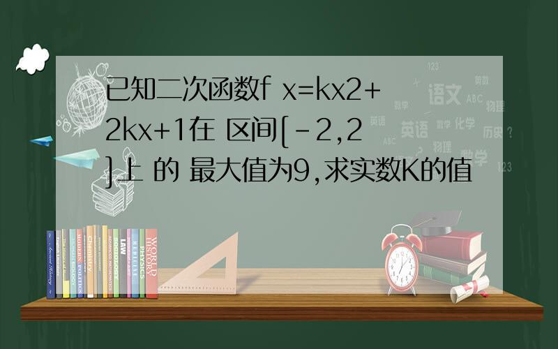 已知二次函数f x=kx2+2kx+1在 区间[-2,2]上 的 最大值为9,求实数K的值