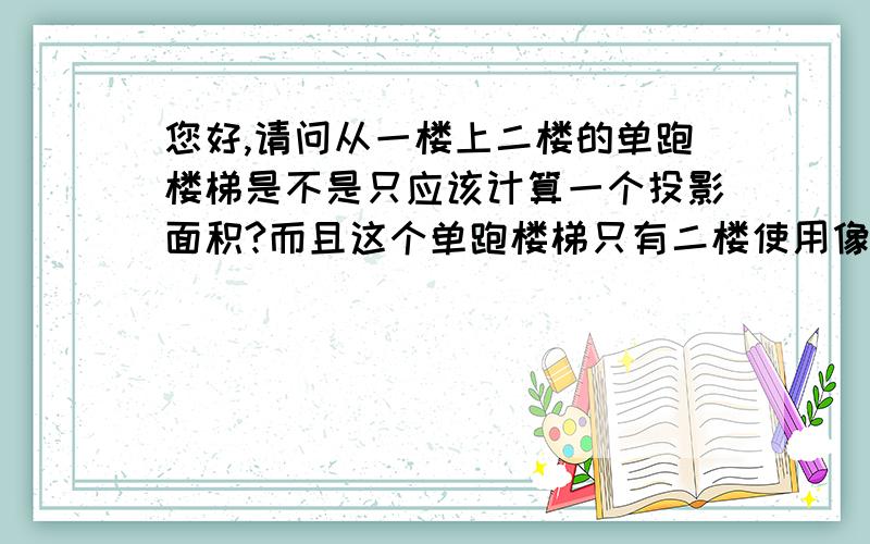 您好,请问从一楼上二楼的单跑楼梯是不是只应该计算一个投影面积?而且这个单跑楼梯只有二楼使用像这样的仅有二楼使用的单跑楼梯面积应当如何计算呢?