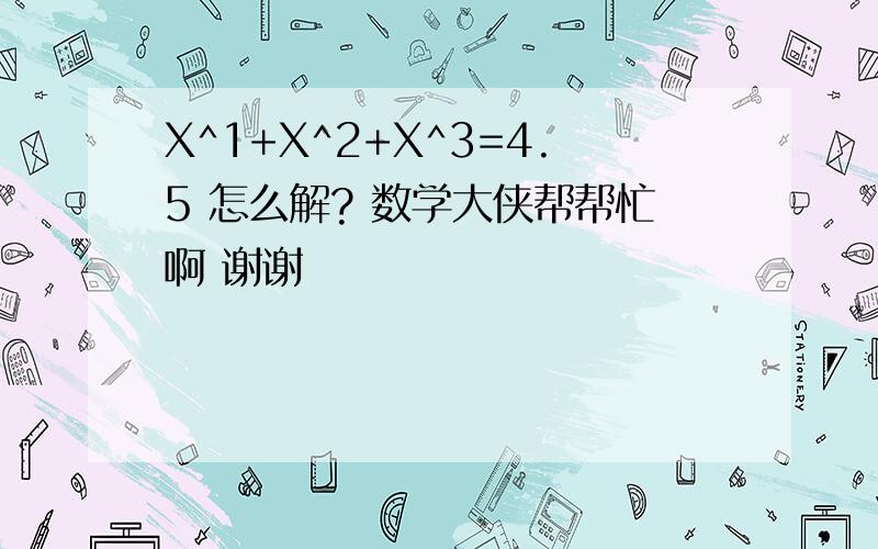 X^1+X^2+X^3=4.5 怎么解? 数学大侠帮帮忙啊 谢谢