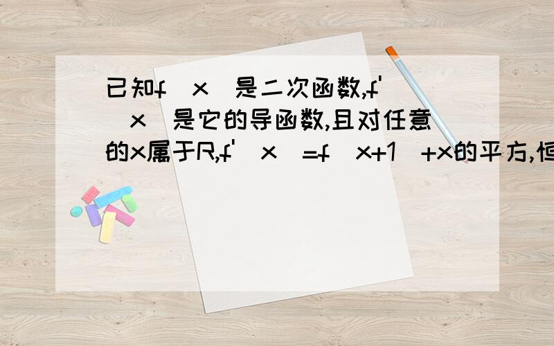 已知f(x)是二次函数,f'(x)是它的导函数,且对任意的x属于R,f'(x)=f(x+1)+x的平方,恒成立.求f(x)的解析式