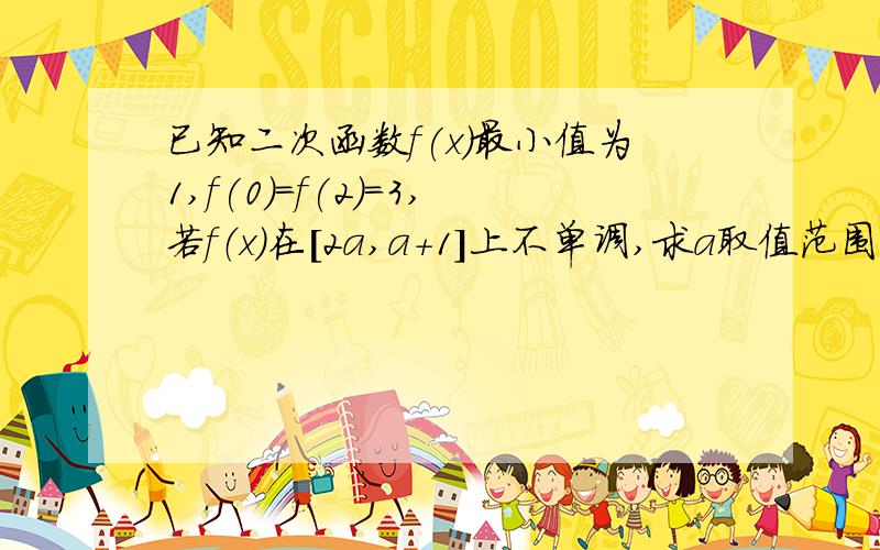 已知二次函数f(x)最小值为1,f(0)=f(2)=3,若f（x）在[2a,a+1]上不单调,求a取值范围 在区间【-1,1】上,y=f(x)的图像恒在y=2x+2m+1的图像上,试确定实数m的取值范围.