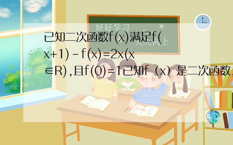 已知二次函数f(x)满足f(x+1)-f(x)=2x(x∈R),且f(0)=1已知f（x）是二次函数,对任意x属于R都满足f（x+1）-f（x）=-2x+1,且f（0）=1（1）求f（x）的解析式（2）当x属于[-2,1]时,y=f（x）的图像恒在f=-x+m的图