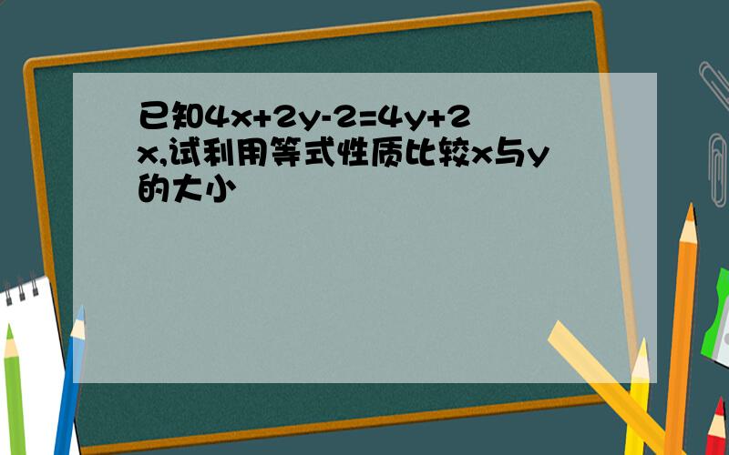 已知4x+2y-2=4y+2x,试利用等式性质比较x与y的大小