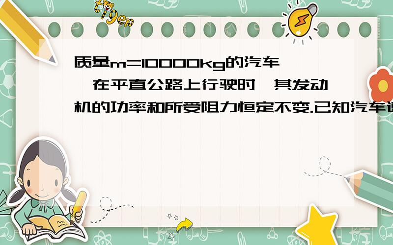 质量m=10000kg的汽车,在平直公路上行驶时,其发动机的功率和所受阻力恒定不变.已知汽车速度v1=5m/s时,a1=0.75m/s2 ;v2=10m/s时,a2=0.25m/s.求：1）发动机的恒定功率.2）汽车能达到的最大速度