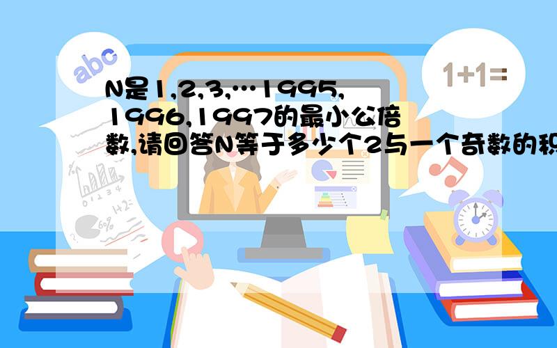 N是1,2,3,…1995,1996,1997的最小公倍数,请回答N等于多少个2与一个奇数的积?