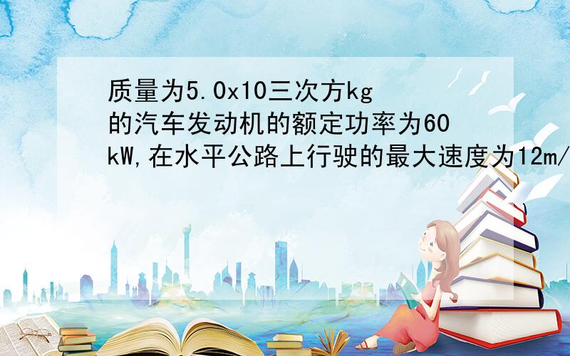 质量为5.0x10三次方kg的汽车发动机的额定功率为60kW,在水平公路上行驶的最大速度为12m/s.若摩擦阻力恒定不变,当汽车以速度10m/s匀速行驶时,发动机的实际功率为多少?