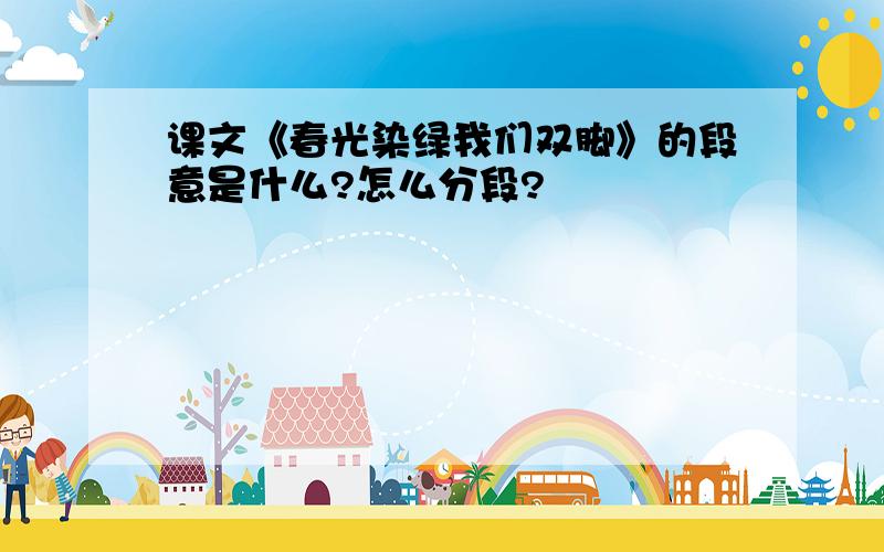 课文《春光染绿我们双脚》的段意是什么?怎么分段?