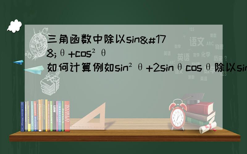 三角函数中除以sin²θ+cos²θ如何计算例如sin²θ+2sinθcosθ除以sin²θ+cos²θ用tan表示