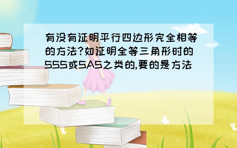 有没有证明平行四边形完全相等的方法?如证明全等三角形时的SSS或SAS之类的,要的是方法