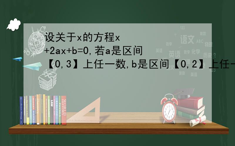 设关于x的方程x²+2ax+b=0,若a是区间【0,3】上任一数,b是区间【0,2】上任一数,求方程有实根的概率答案是1-9分之2倍根号2,请问怎么算的