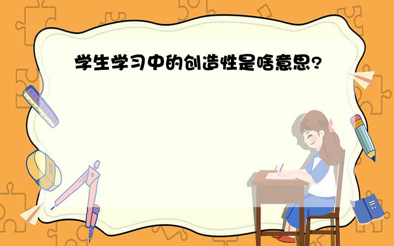 学生学习中的创造性是啥意思?