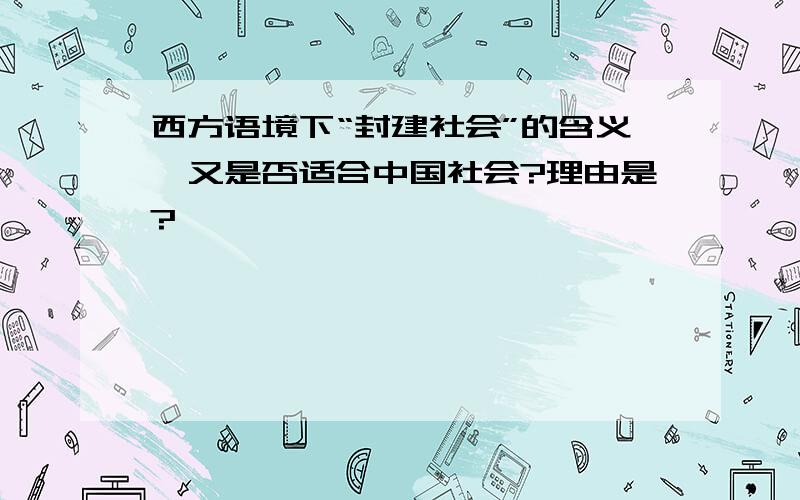 西方语境下“封建社会”的含义,又是否适合中国社会?理由是?