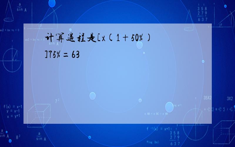 计算过程是[x(1+50%)]75%=63