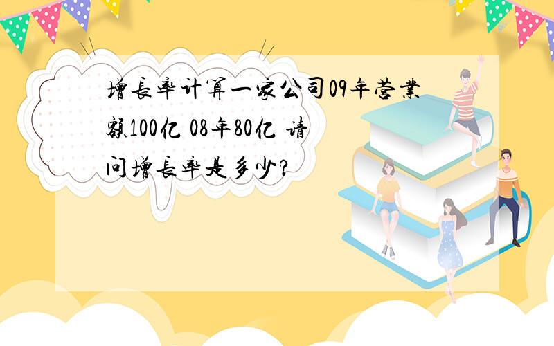 增长率计算一家公司09年营业额100亿 08年80亿 请问增长率是多少?