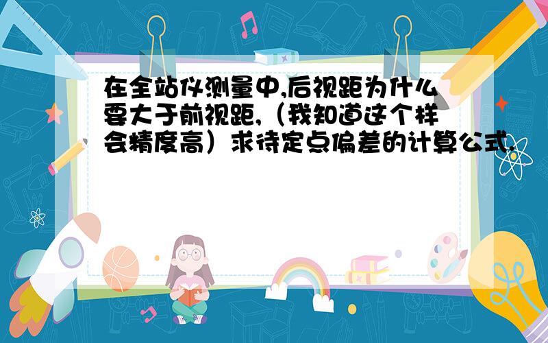 在全站仪测量中,后视距为什么要大于前视距,（我知道这个样会精度高）求待定点偏差的计算公式.