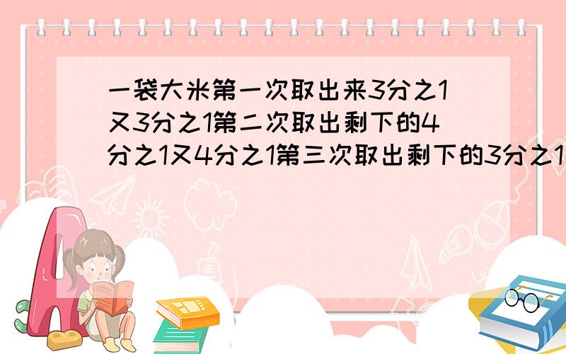 一袋大米第一次取出来3分之1又3分之1第二次取出剩下的4分之1又4分之1第三次取出剩下的3分之1又3分之1千克,袋里还剩下1千克,这袋大米原来有多少千克?