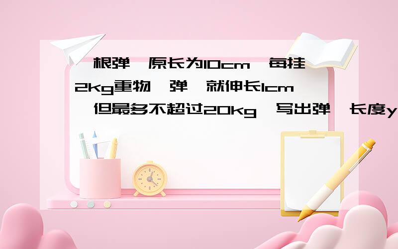 一根弹簧原长为10cm,每挂2kg重物,弹簧就伸长1cm,但最多不超过20kg,写出弹簧长度y(cm)与所挂重物质量x(kg)之间的函数关系式,并画出函数的图像