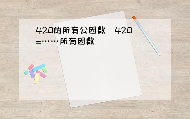 420的所有公因数（420）=……所有因数