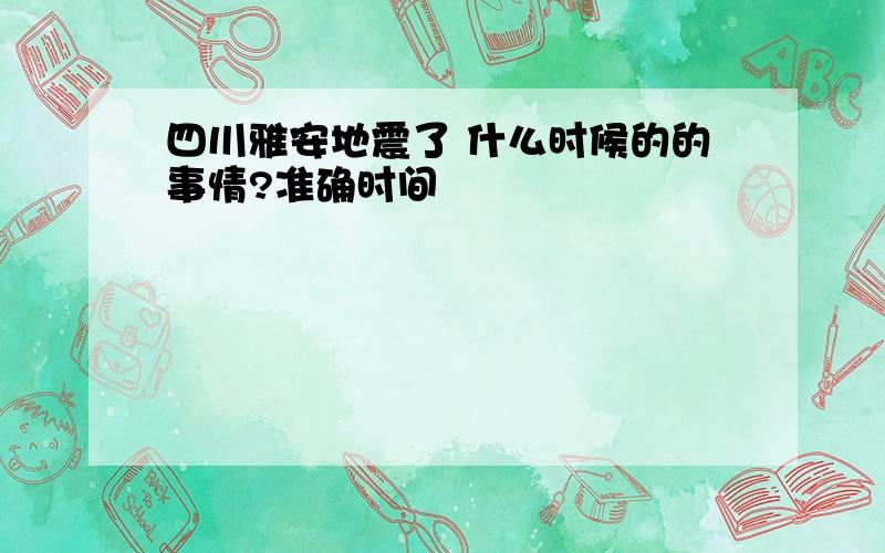 四川雅安地震了 什么时候的的事情?准确时间