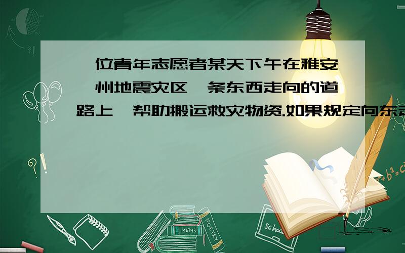 一位青年志愿者某天下午在雅安泸州地震灾区一条东西走向的道路上,帮助搬运救灾物资.如果规定向东走为正,向西为负,他这天下午行走的路程(单位：百米)如下：＋15,－2,＋5,－1,－10,－3,－2,