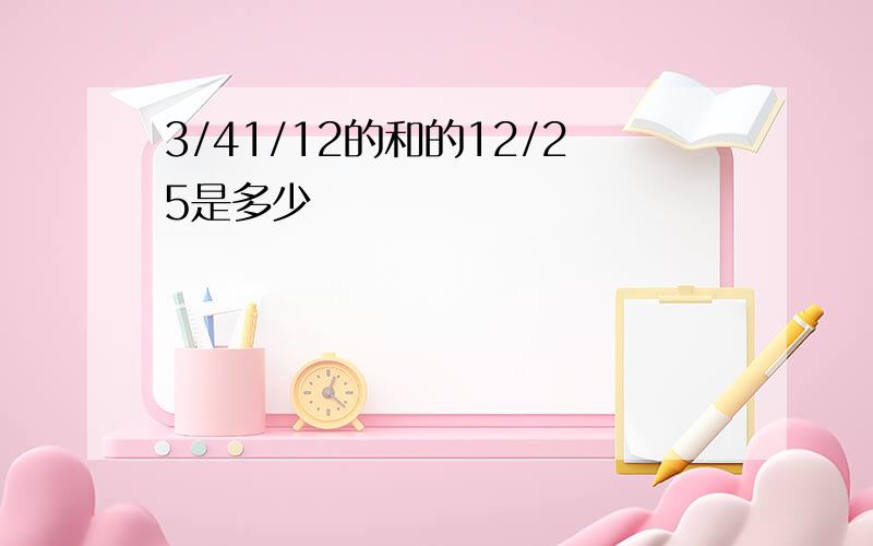 3/41/12的和的12/25是多少