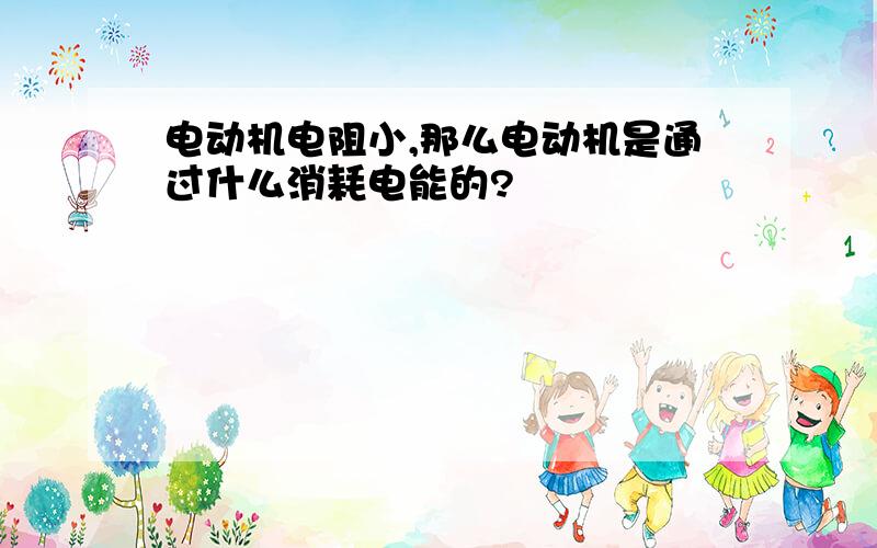 电动机电阻小,那么电动机是通过什么消耗电能的?