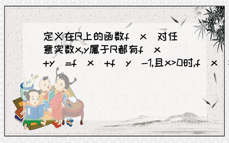 定义在R上的函数f(x)对任意实数x,y属于R都有f(x+y)=f(x)+f(y)-1,且x>0时,f(x)>1,求证f(x)在R上是增函数定义在R上的函数f(x)对任意实数x,y∈R都有f(x+y)=f(x)+f(y)-1,且x>0时,f(x)>1,求证1.f(x)在R上是增函数.2.g(x)