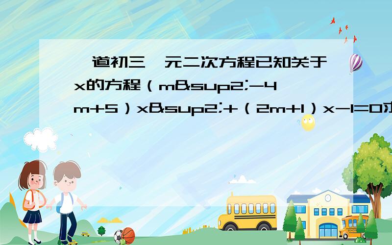 一道初三一元二次方程已知关于x的方程（m²-4m+5）x²+（2m+1）x-1=0求证：（1）不论m为何值,方程是关于x的一元二次方程（2）不论m为何值,方程总要有两个不相等的实数根