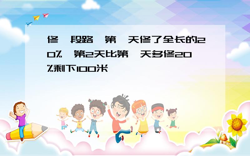 修一段路,第一天修了全长的20%,第2天比第一天多修20%剩下100米