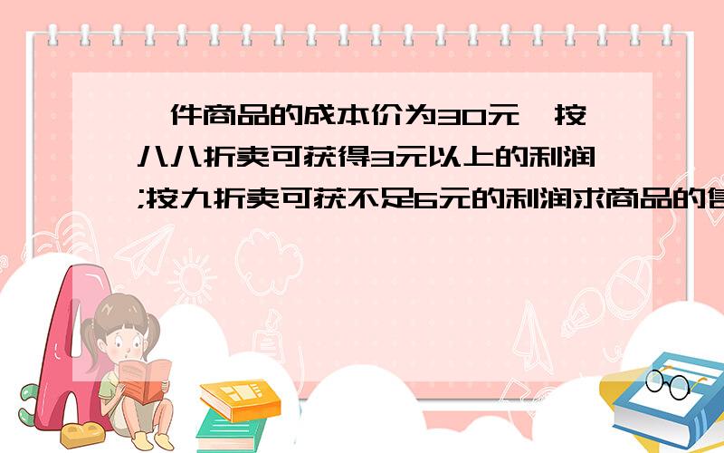 一件商品的成本价为30元,按八八折卖可获得3元以上的利润;按九折卖可获不足6元的利润求商品的售价范围?解方程