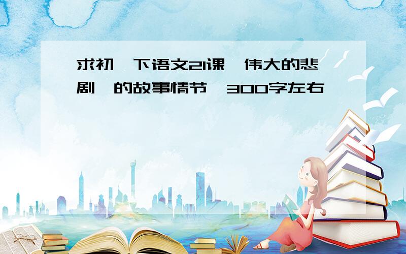 求初一下语文21课《伟大的悲剧》的故事情节,300字左右