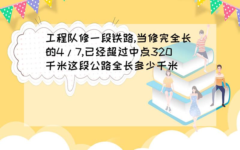 工程队修一段铁路,当修完全长的4/7,已经超过中点320千米这段公路全长多少千米