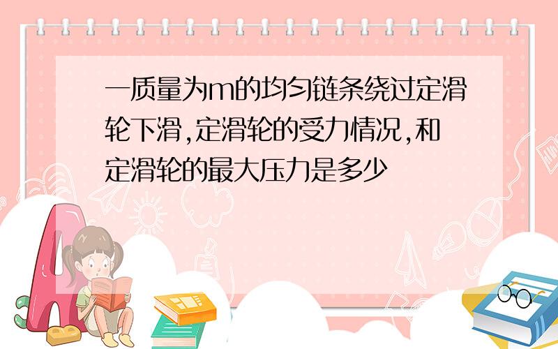 一质量为m的均匀链条绕过定滑轮下滑,定滑轮的受力情况,和定滑轮的最大压力是多少