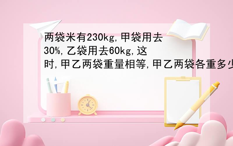 两袋米有230kg,甲袋用去30%,乙袋用去60kg,这时,甲乙两袋重量相等,甲乙两袋各重多少kg?考卷上的,怎么算出的要说