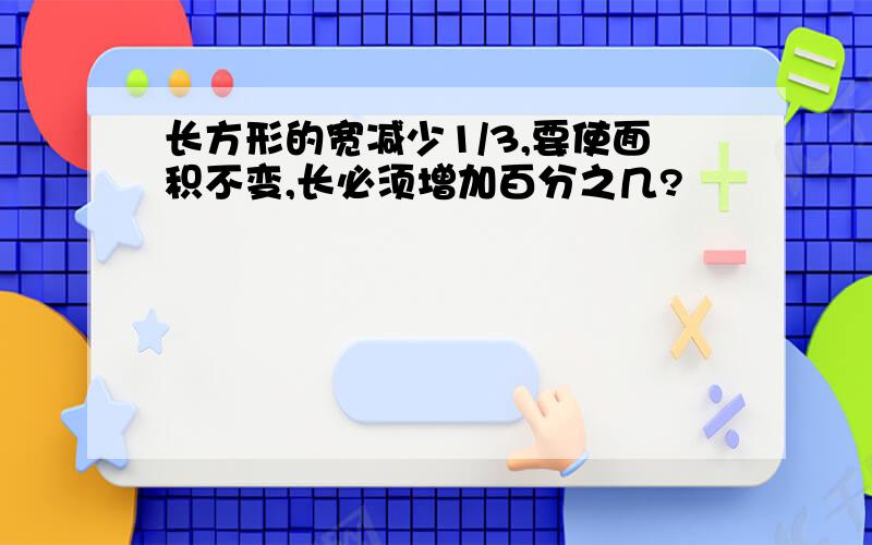 长方形的宽减少1/3,要使面积不变,长必须增加百分之几?