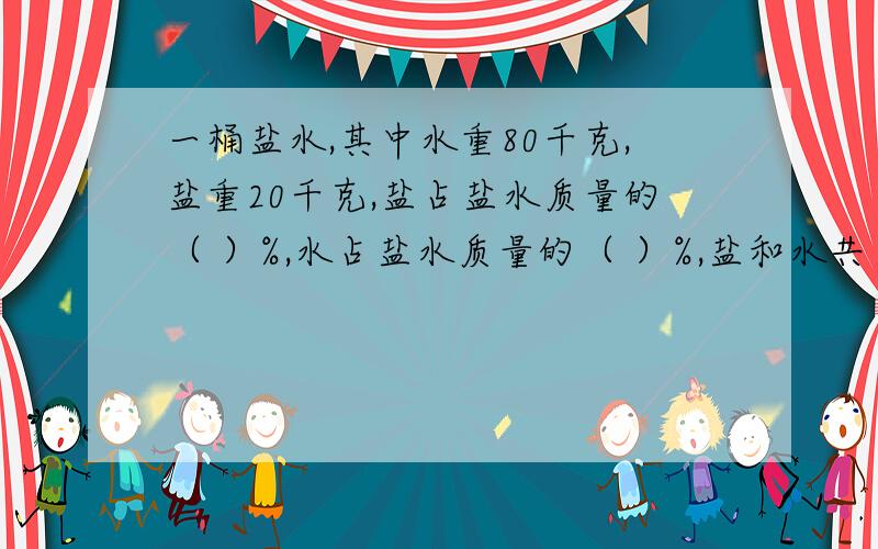 一桶盐水,其中水重80千克,盐重20千克,盐占盐水质量的（ ）%,水占盐水质量的（ ）%,盐和水共占盐水质